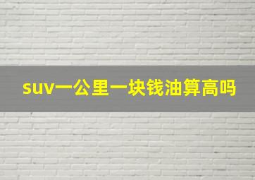 suv一公里一块钱油算高吗