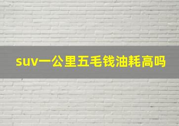 suv一公里五毛钱油耗高吗