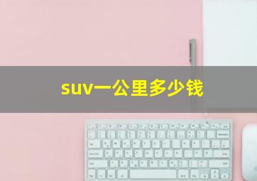 suv一公里多少钱