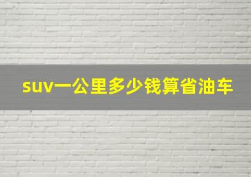 suv一公里多少钱算省油车