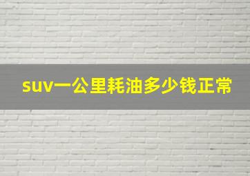 suv一公里耗油多少钱正常