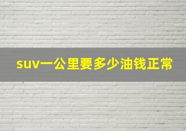 suv一公里要多少油钱正常