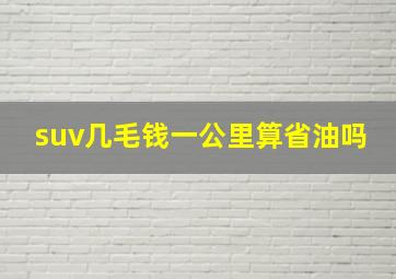 suv几毛钱一公里算省油吗