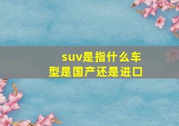 suv是指什么车型是国产还是进口