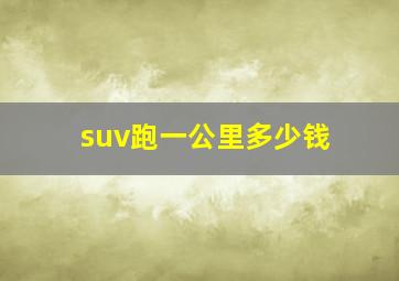 suv跑一公里多少钱