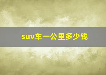 suv车一公里多少钱