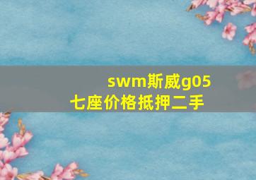 swm斯威g05七座价格抵押二手