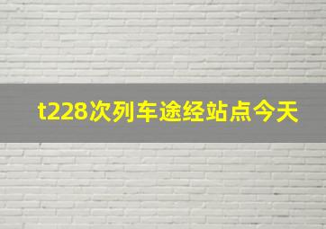 t228次列车途经站点今天