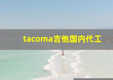 tacoma吉他国内代工