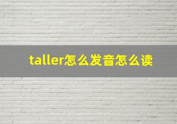 taller怎么发音怎么读