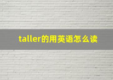 taller的用英语怎么读