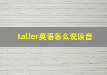 taller英语怎么说读音