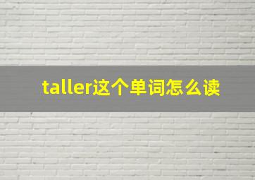 taller这个单词怎么读