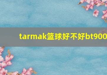 tarmak篮球好不好bt900