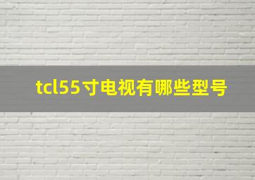 tcl55寸电视有哪些型号