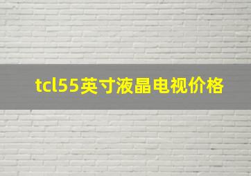 tcl55英寸液晶电视价格