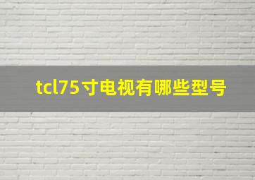 tcl75寸电视有哪些型号