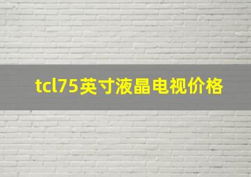 tcl75英寸液晶电视价格