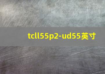 tcll55p2-ud55英寸