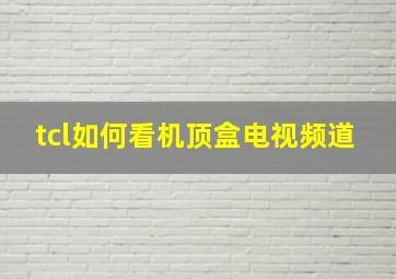 tcl如何看机顶盒电视频道