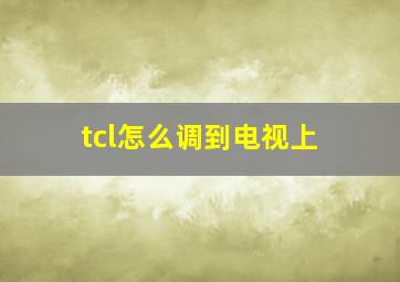 tcl怎么调到电视上