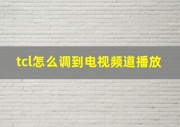 tcl怎么调到电视频道播放