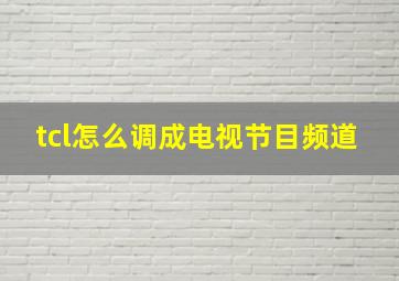 tcl怎么调成电视节目频道