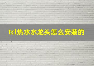 tcl热水水龙头怎么安装的