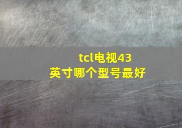 tcl电视43英寸哪个型号最好