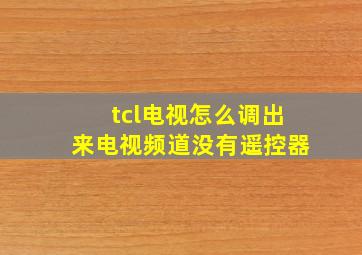 tcl电视怎么调出来电视频道没有遥控器