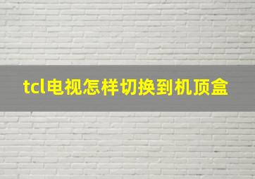 tcl电视怎样切换到机顶盒