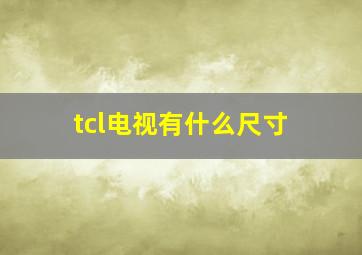 tcl电视有什么尺寸