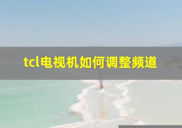 tcl电视机如何调整频道