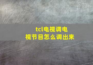 tcl电视调电视节目怎么调出来