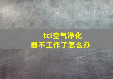 tcl空气净化器不工作了怎么办