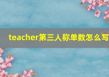 teacher第三人称单数怎么写