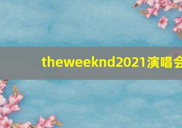 theweeknd2021演唱会