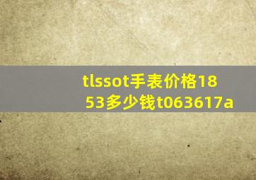 tlssot手表价格1853多少钱t063617a