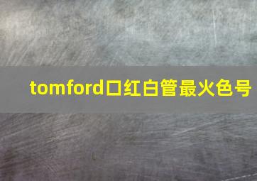 tomford口红白管最火色号