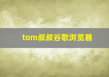 tom叔叔谷歌浏览器