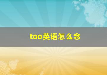 too英语怎么念