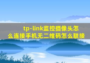 tp-link监控摄像头怎么连接手机无二维码怎么联接