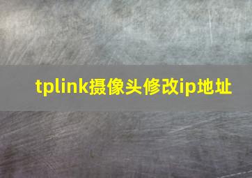 tplink摄像头修改ip地址