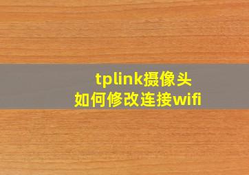 tplink摄像头如何修改连接wifi