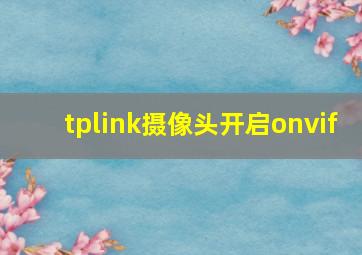 tplink摄像头开启onvif