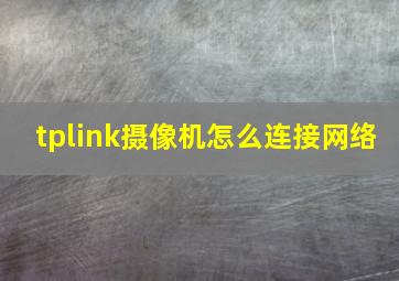 tplink摄像机怎么连接网络