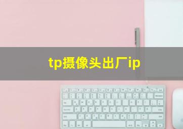 tp摄像头出厂ip