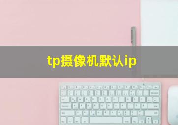 tp摄像机默认ip