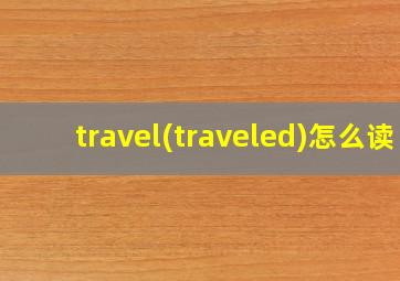 travel(traveled)怎么读