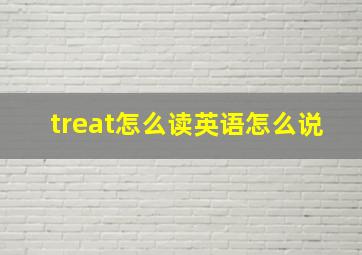 treat怎么读英语怎么说